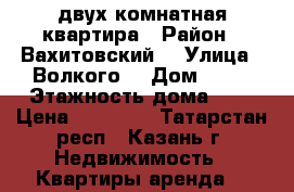 двух комнатная квартира › Район ­ Вахитовский  › Улица ­ Волкого  › Дом ­ 22 › Этажность дома ­ 6 › Цена ­ 24 000 - Татарстан респ., Казань г. Недвижимость » Квартиры аренда   
